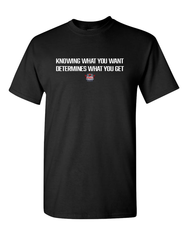 Knowing What You Want Determines What You Get T-Shirt